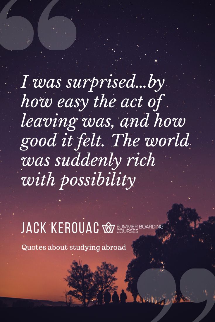 I was surprised…by how easy the act of leaving was and how good it felt. The world was suddenly rich with possibility – Jack Kerouac